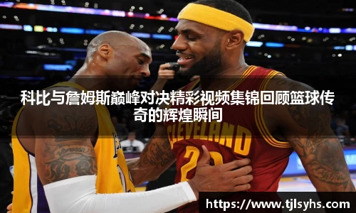 科比与詹姆斯巅峰对决精彩视频集锦回顾篮球传奇的辉煌瞬间