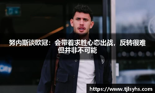 努内斯谈欧冠：会带着求胜心态出战，反转很难但并非不可能