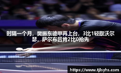 时隔一个月，樊振东德甲再上台，3比1轻取沃尔瑟，萨尔布吕肯2比0抢先