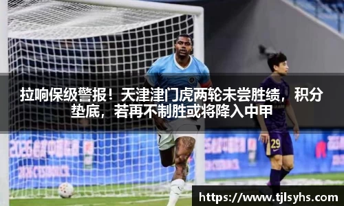 拉响保级警报！天津津门虎两轮未尝胜绩，积分垫底，若再不制胜或将降入中甲